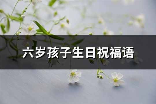 六岁孩子生日祝福语(精选390句)