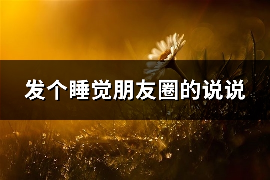 发个睡觉朋友圈的说说(精选48句)