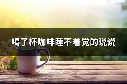 喝了杯咖啡睡不着觉的说说(精选55句)