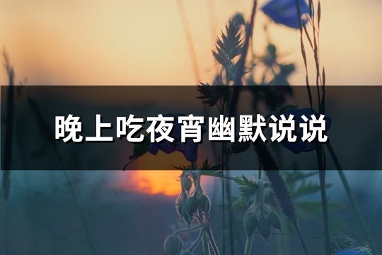 晚上吃夜宵幽默说说(精选25句)
