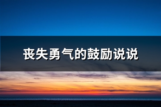 丧失勇气的鼓励说说(精选63句)