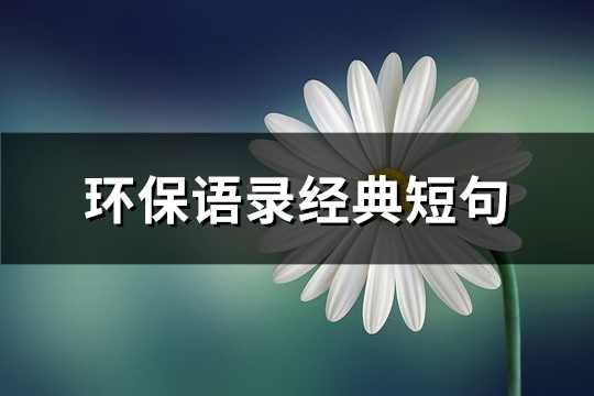 环保语录经典短(精选43句)