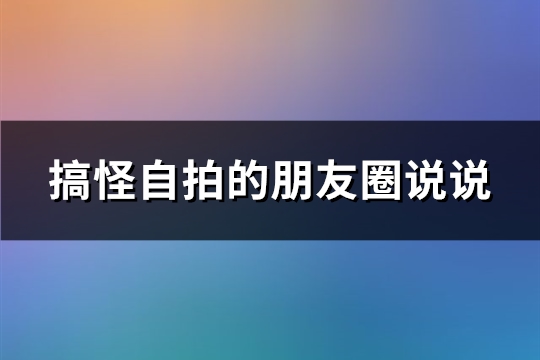 搞怪自拍的朋友圈说说(精选59句)