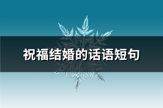 祝福结婚的话语短(精选50句)