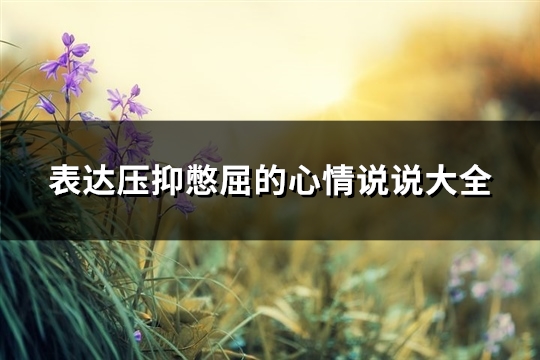 表达压抑憋屈的心情说说大全(精选45句)