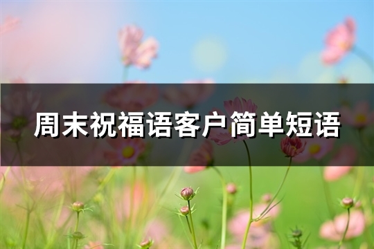 周末祝福语客户简单短语(精选50句)
